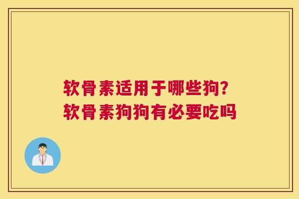 软骨素适用于哪些狗？软骨素狗狗有必要吃吗