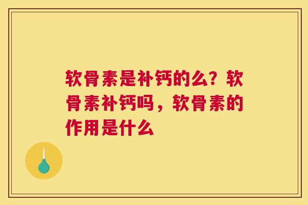 软骨素是补钙的么？软骨素补钙吗，软骨素的作用是什么