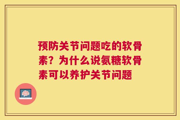 关节问题吃的软骨素?为什么说氨糖软骨素可以养护关节问题 关节问题吃的软骨素?为什么说氨糖软骨素可以养护关节问题