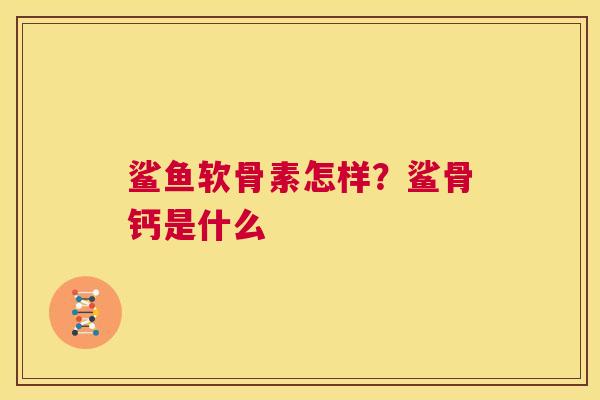 鲨鱼软骨素怎样？鲨骨钙是什么
