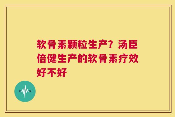 软骨素颗粒生产？汤臣倍健生产的软骨素疗效好不好