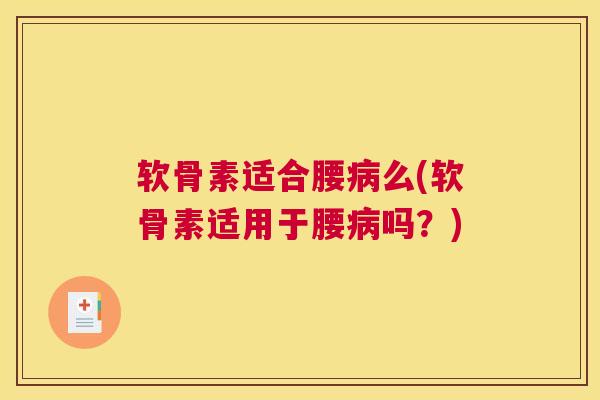 软骨素适合腰病么(软骨素适用于腰病吗？)
