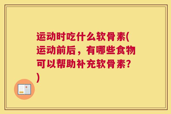 运动时吃什么软骨素(运动前后，有哪些食物可以帮助补充软骨素？)
