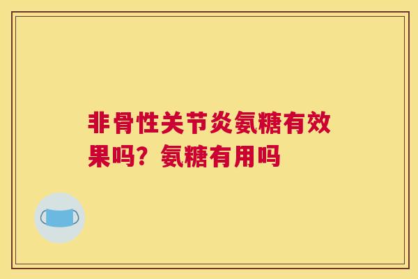 非骨性氨糖有效果吗？氨糖有用吗