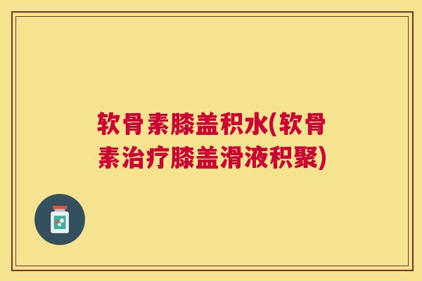 软骨素膝盖积水(软骨素治疗膝盖滑液积聚)