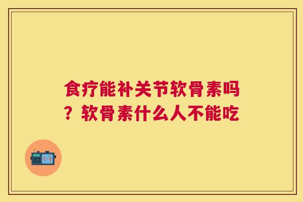 食疗能补关节软骨素吗？软骨素什么人不能吃