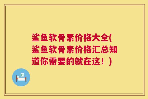 鲨鱼软骨素价格大全(鲨鱼软骨素价格汇总知道你需要的就在这！)