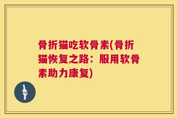 猫吃软骨素(猫恢复之路：服用软骨素助力康复)