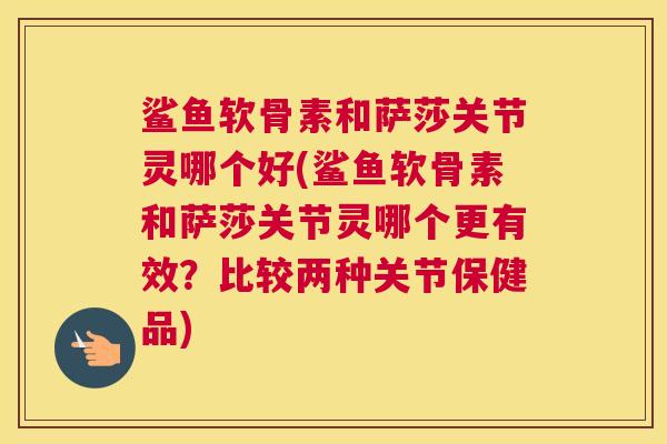 鲨鱼软骨素和萨莎关节灵哪个好(鲨鱼软骨素和萨莎关节灵哪个更有效？比较两种关节保健品)