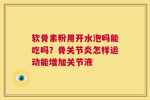 软骨素粉用开水泡吗能吃吗？骨怎样运动能增加关节液
