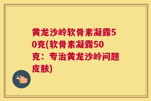 黄龙沙岭软骨素凝露50克(软骨素凝露50克：专黄龙沙岭问题)