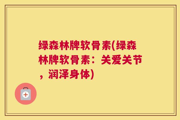 绿森林牌软骨素(绿森林牌软骨素：关爱关节，润泽身体)
