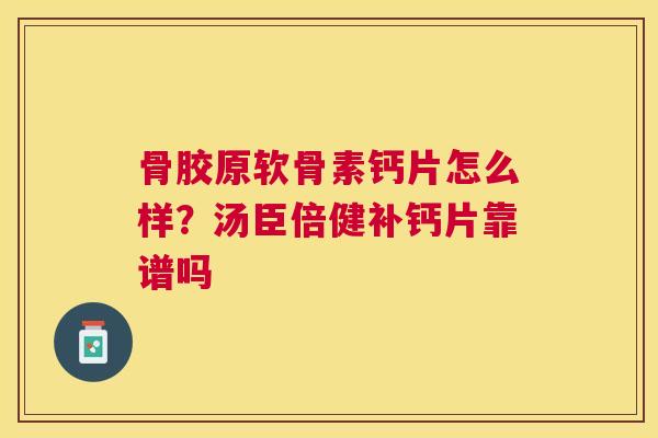 骨胶原软骨素钙片怎么样？汤臣倍健补钙片靠谱吗
