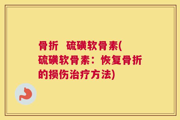 骨折  硫磺软骨素(硫磺软骨素：恢复骨折的损伤治疗方法)