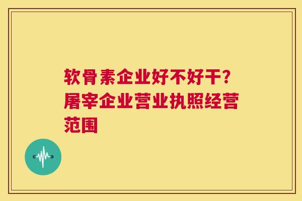 软骨素企业好不好干？屠宰企业营业执照经营范围