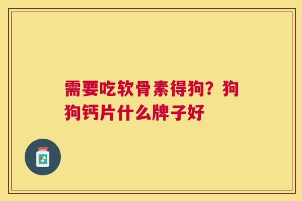 需要吃软骨素得狗？狗狗钙片什么牌子好
