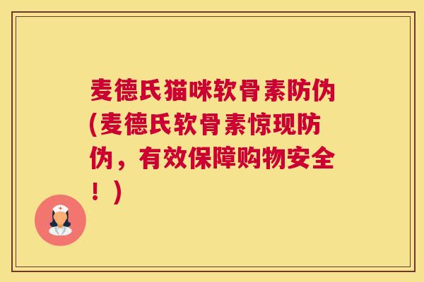 麦德氏猫咪软骨素防伪(麦德氏软骨素惊现防伪，有效保障购物安全！)
