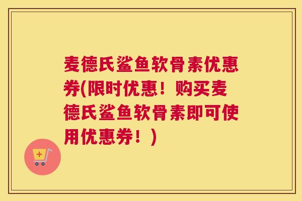 麦德氏鲨鱼软骨素优惠券(限时优惠！购买麦德氏鲨鱼软骨素即可使用优惠券！)