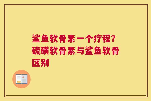 鲨鱼软骨素一个疗程？硫磺软骨素与鲨鱼软骨区别