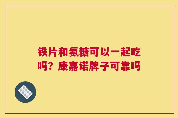 铁片和氨糖可以一起吃吗？康嘉诺牌子可靠吗