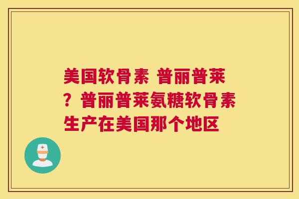 美国软骨素 普丽普莱？普丽普莱氨糖软骨素生产在美国那个地区