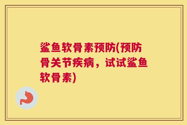鲨鱼软骨素(骨关节，试试鲨鱼软骨素)