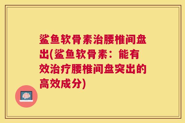 鲨鱼软骨素治腰椎间盘出(鲨鱼软骨素：能有效治疗腰椎间盘突出的高效成分)