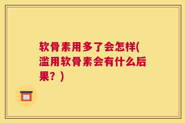 软骨素用多了会怎样(滥用软骨素会有什么后果？)