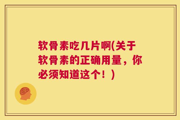 软骨素吃几片啊(关于软骨素的正确用量，你必须知道这个！)