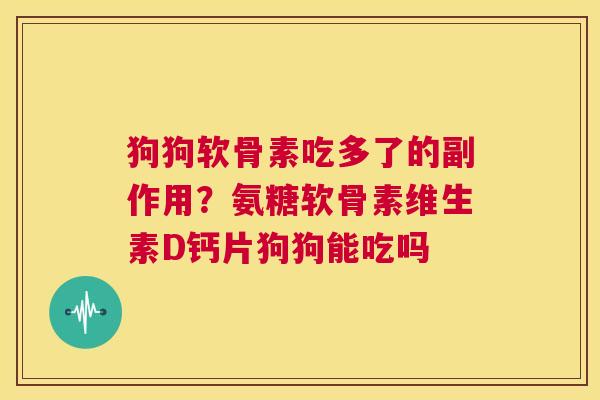 狗狗软骨素吃多了的副作用？氨糖软骨素维生素D钙片狗狗能吃吗