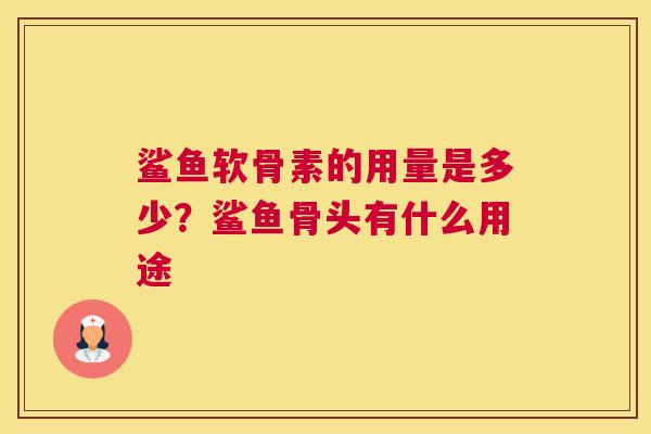鲨鱼软骨素的用量是多少？鲨鱼骨头有什么用途
