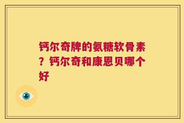 钙尔奇牌的氨糖软骨素？钙尔奇和康恩贝哪个好