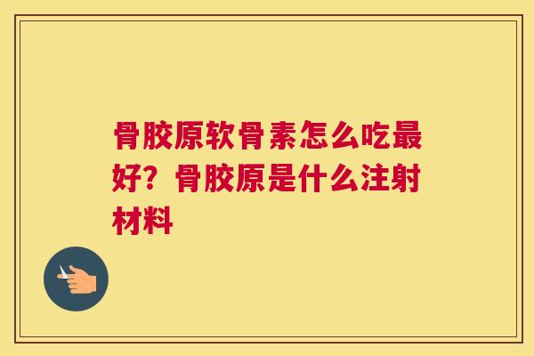骨胶原软骨素怎么吃最好？骨胶原是什么注射材料