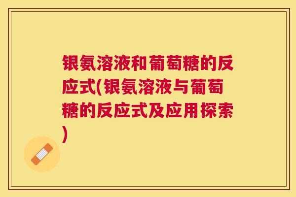 银氨溶液和葡萄糖的反应式(银氨溶液与葡萄糖的反应式及应用探索)