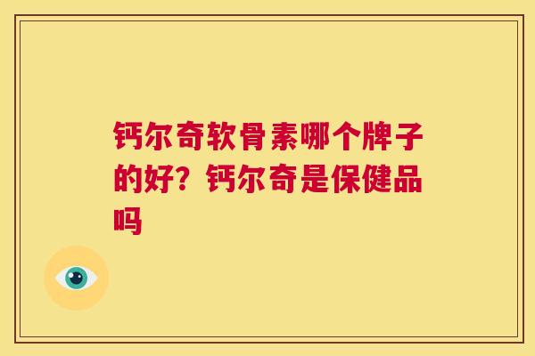 钙尔奇软骨素哪个牌子的好？钙尔奇是保健品吗