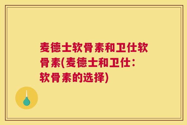 麦德士软骨素和卫仕软骨素(麦德士和卫仕：软骨素的选择)