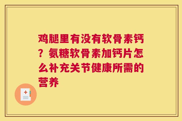 鸡腿里有没有软骨素钙？氨糖软骨素加钙片怎么补充关节健康所需的营养