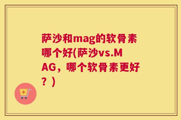 萨沙和mag的软骨素哪个好(萨沙vs.MAG，哪个软骨素更好？)