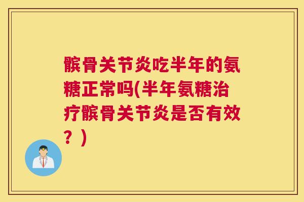 髌骨吃半年的氨糖正常吗(半年氨糖髌骨是否有效？)