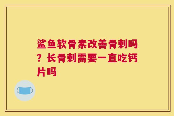 鲨鱼软骨素改善吗？长需要一直吃钙片吗