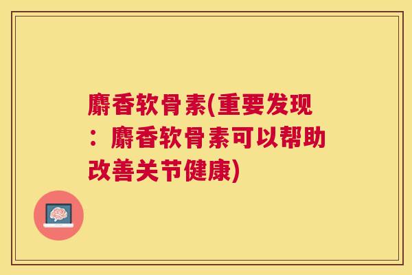 麝香软骨素(重要发现：麝香软骨素可以帮助改善关节健康)