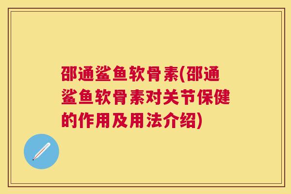 邵通鲨鱼软骨素(邵通鲨鱼软骨素对关节保健的作用及用法介绍)