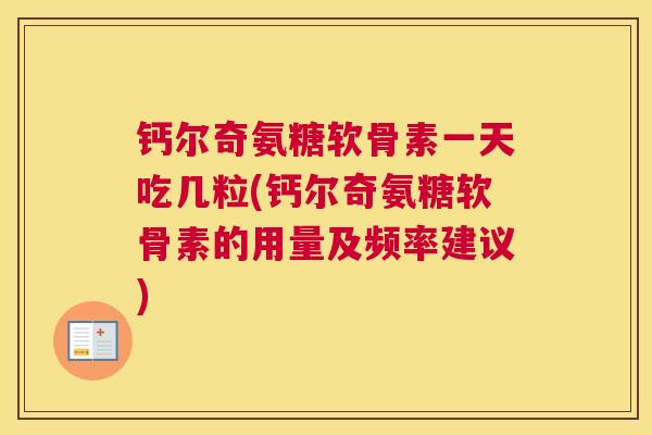 钙尔奇氨糖软骨素一天吃几粒(钙尔奇氨糖软骨素的用量及频率建议)