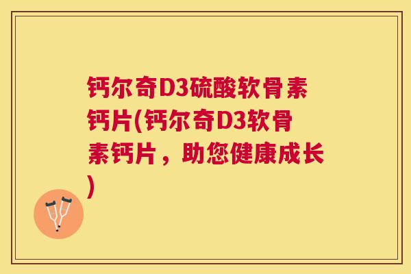 钙尔奇D3硫酸软骨素钙片(钙尔奇D3软骨素钙片，助您健康成长)