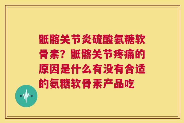 骶髂关节炎硫酸氨糖软骨素？骶髂关节疼痛的原因是什么有没有合适的氨糖软骨素产品吃
