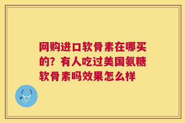 网购进口软骨素在哪买的？有人吃过美国氨糖软骨素吗效果怎么样