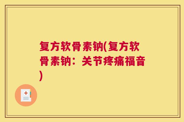 复方软骨素钠(复方软骨素钠：关节疼痛福音)
