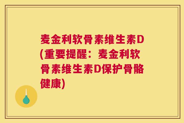 麦金利软骨素维生素D(重要提醒：麦金利软骨素维生素D保护骨骼健康)