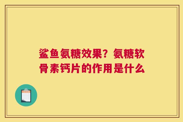 鲨鱼氨糖效果？氨糖软骨素钙片的作用是什么