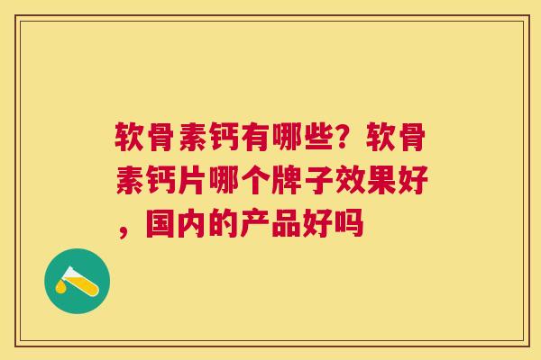 软骨素钙有哪些？软骨素钙片哪个牌子效果好，国内的产品好吗